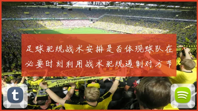 足球犯规战术安排是否体现球队在必要时刻利用战术犯规遏制对方节奏